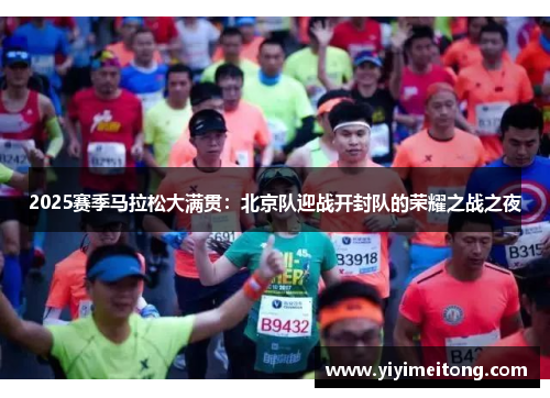 2025赛季马拉松大满贯：北京队迎战开封队的荣耀之战之夜
