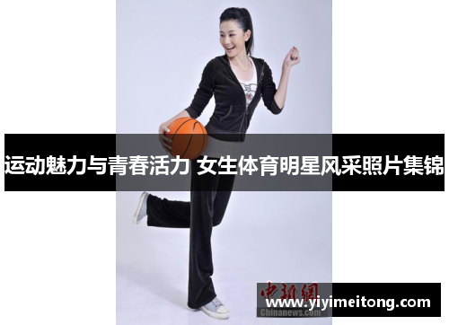 运动魅力与青春活力 女生体育明星风采照片集锦