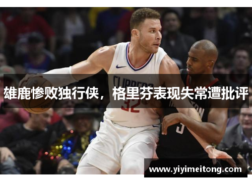 雄鹿惨败独行侠，格里芬表现失常遭批评