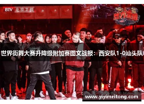 世界街舞大赛升降级附加赛图文战报：西安队1-0汕头队