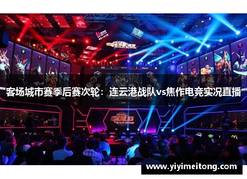 客场城市赛季后赛次轮：连云港战队vs焦作电竞实况直播